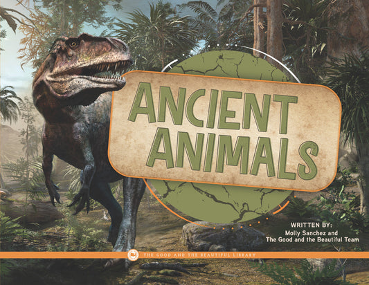 Ancient Animals: by Molly Sanchez and The Good and the Beautiful Team