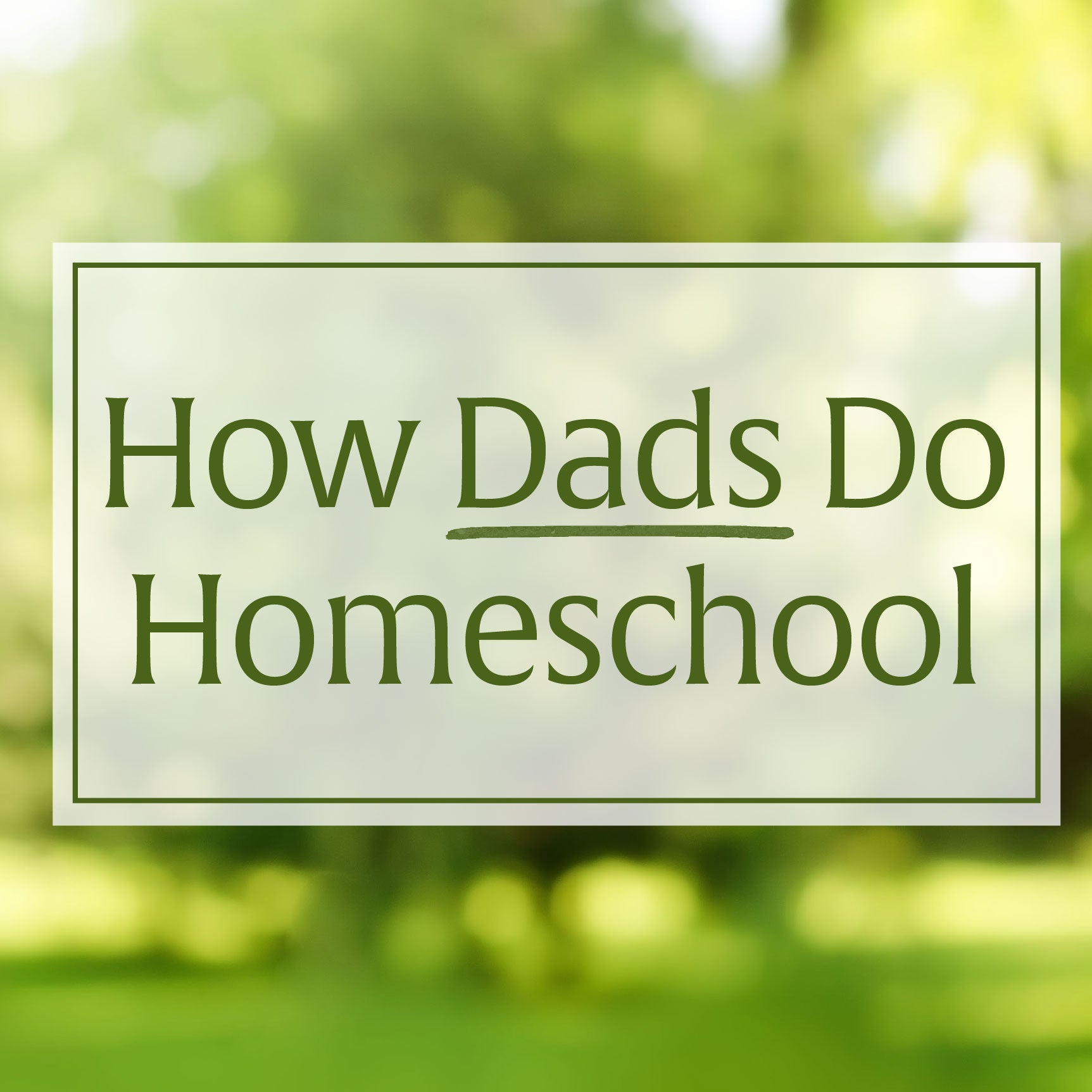 "How Dads Do Homeschool" over a blurry green image of nature | The Good and the Beautiful