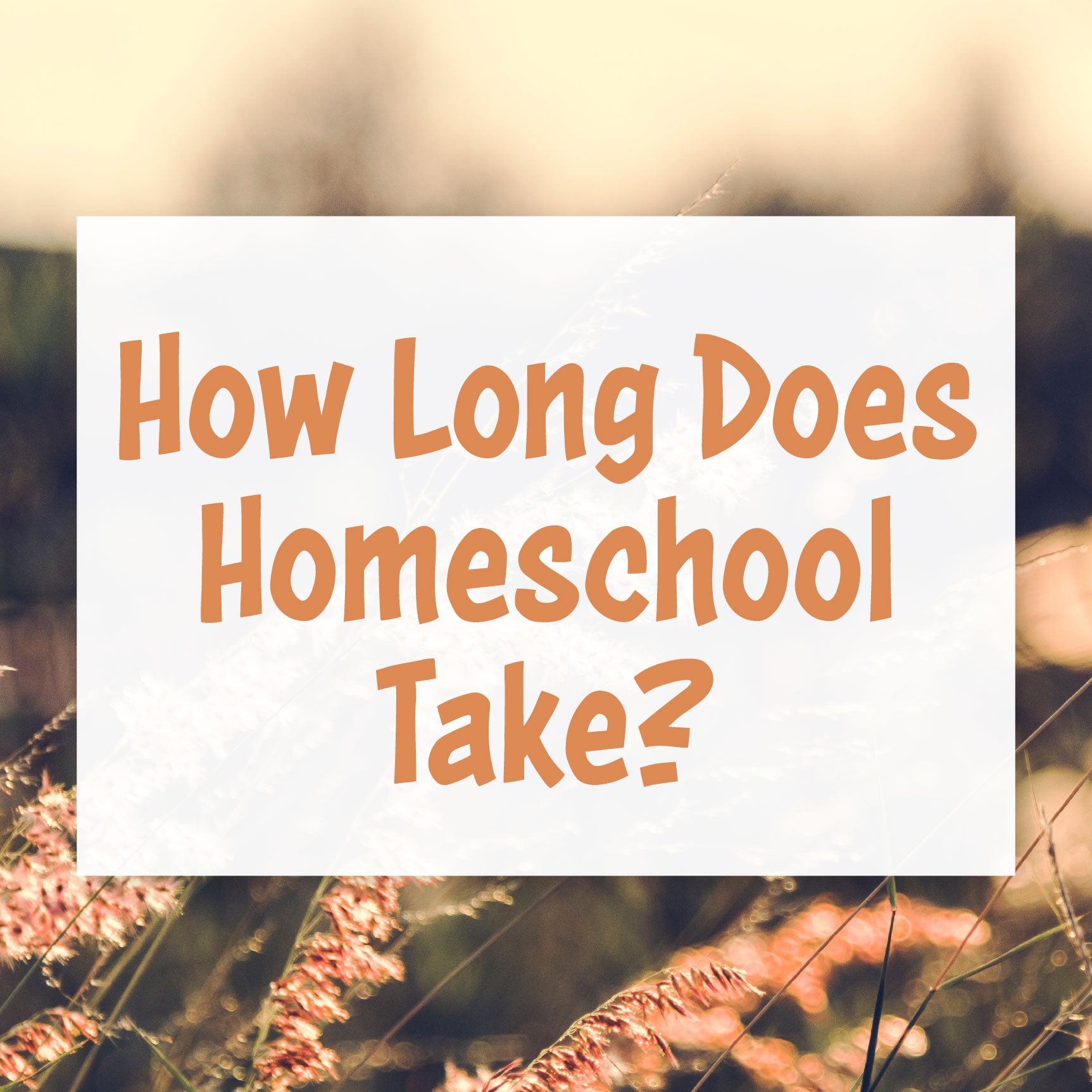 "How Long Does Homeschool Take?" text over an image of a field | The Good and the Beautiful