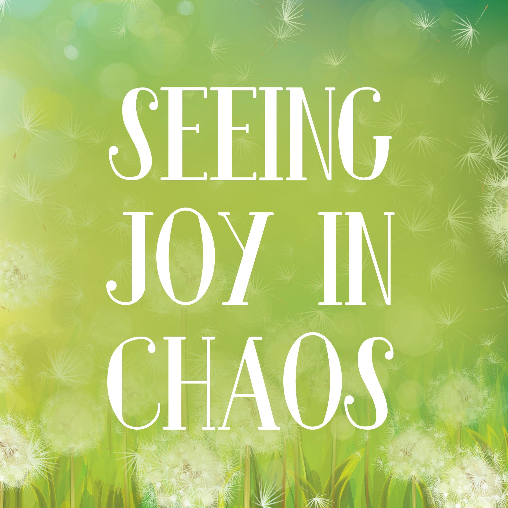 A green background covered in dandelion seeds and the text "Seeing Joy in Chaos" | The Good and the Beautiful