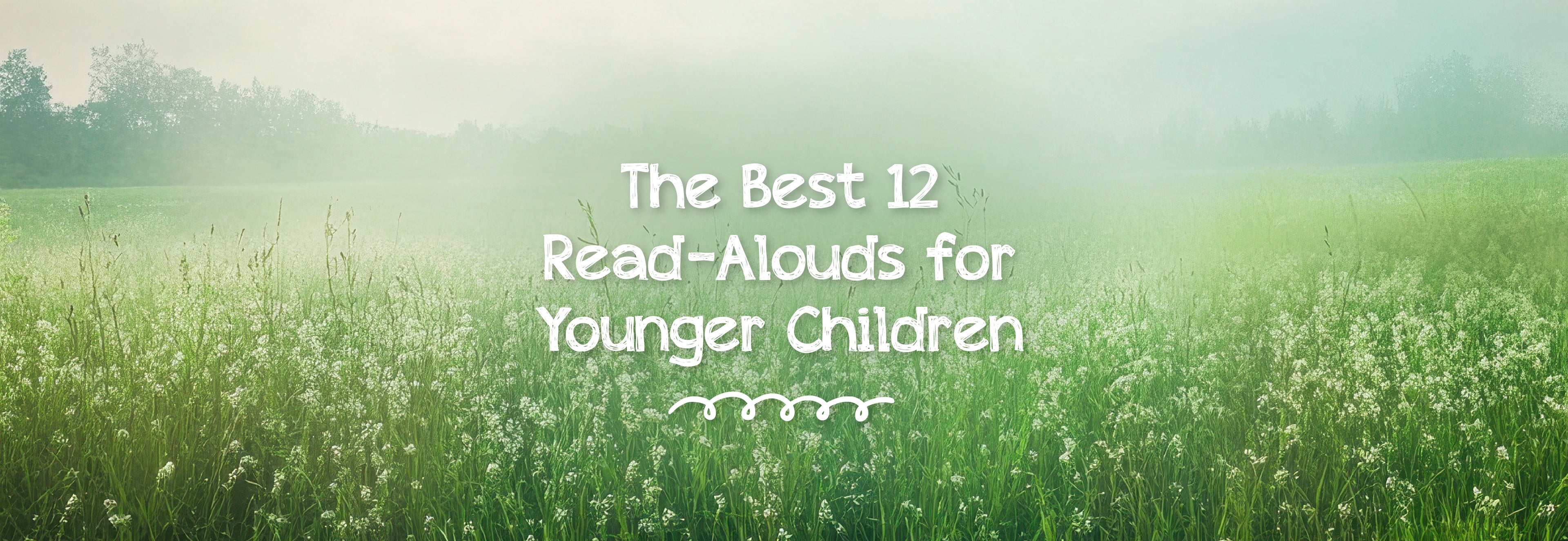 A banner with a foggy field of flowers with the text "The Best 12 Read-Alouds for Younger Children" | The Good and the Beautiful