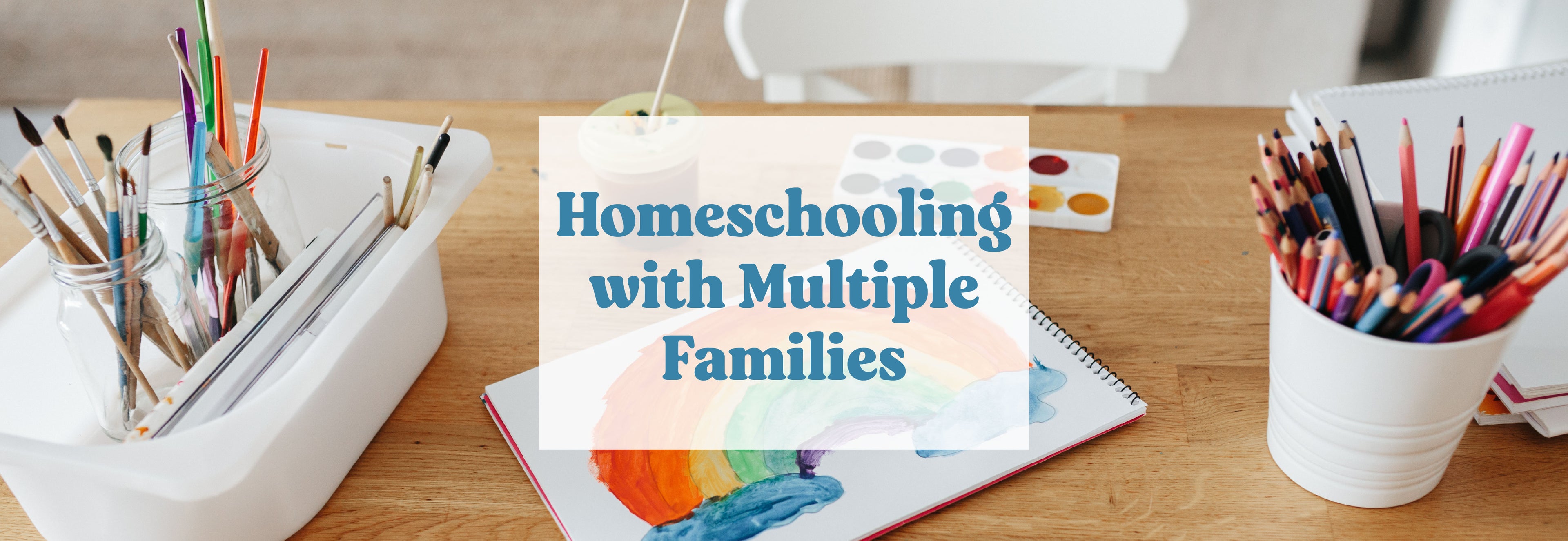 A banner with art materials and a painting on a table with the text "Homeschooling with Multiple Families" | The Good and the Beautiful