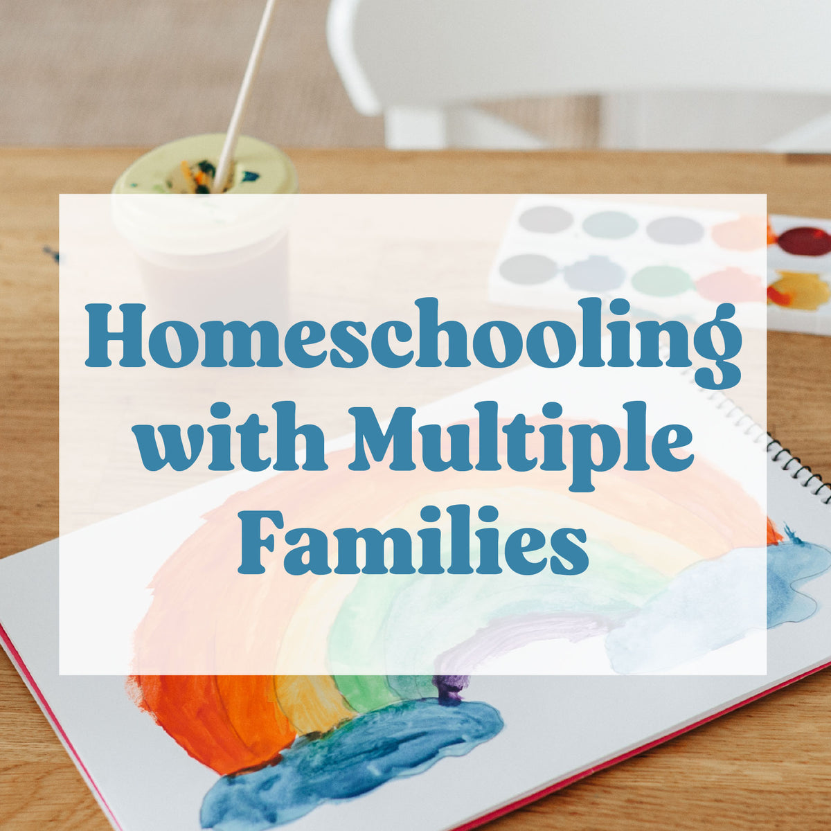 A table with paint and a painting on it with the text "Homeschooling with Multiple Families" | The Good and the Beautiful