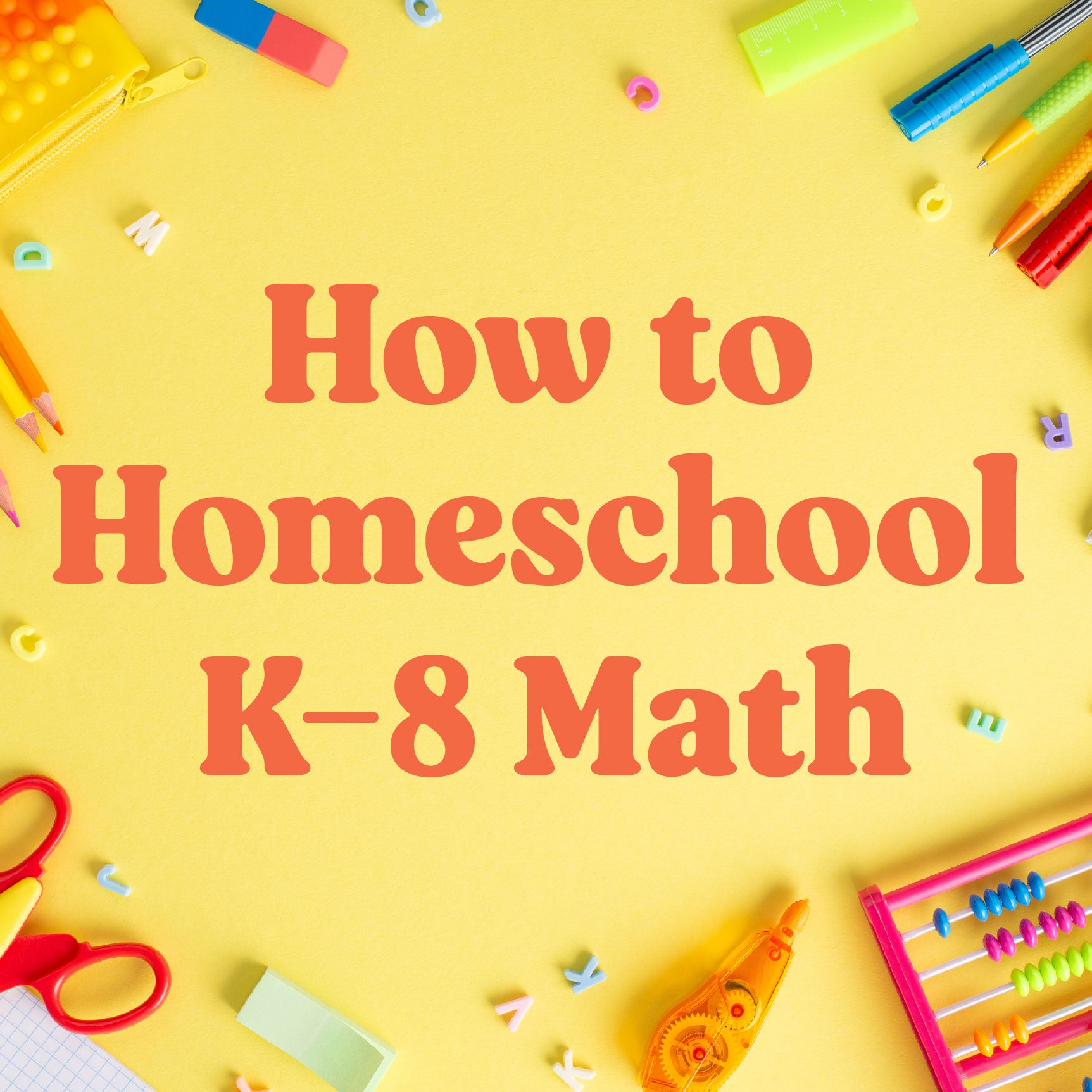 Text 'How to Homeschool K-8 Math' on a yellow background with educational supplies | The Good and the Beautiful Blog
