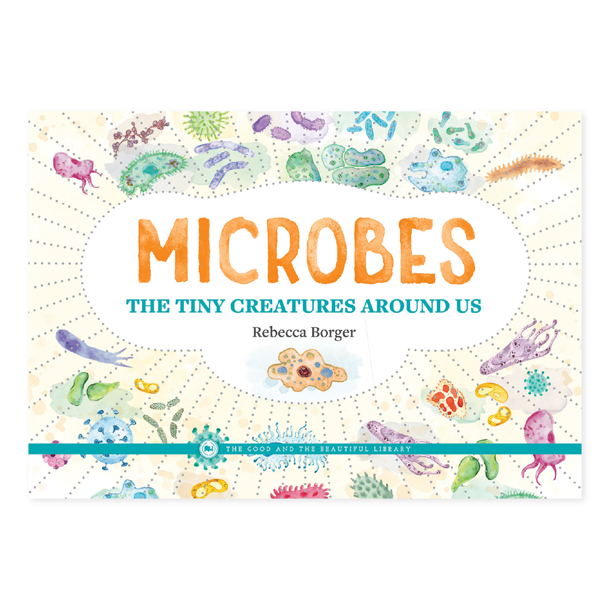 Microbes: The Tiny Creatures Around Us by Rebecca Borger | The Good and the Beautiful
