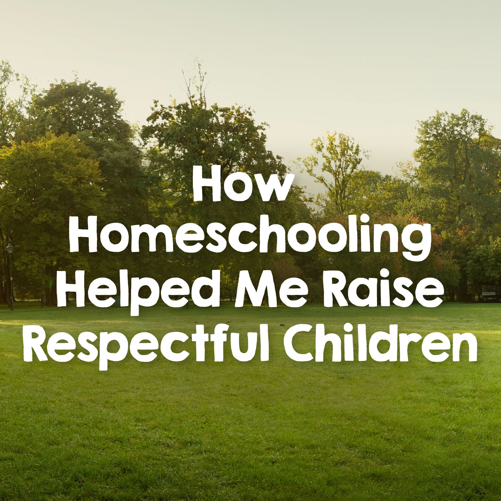 The text "How Homeschooling Helped Me Raise Respectful Children" on an image of a green grass field with green trees | The Good and the Beautiful
