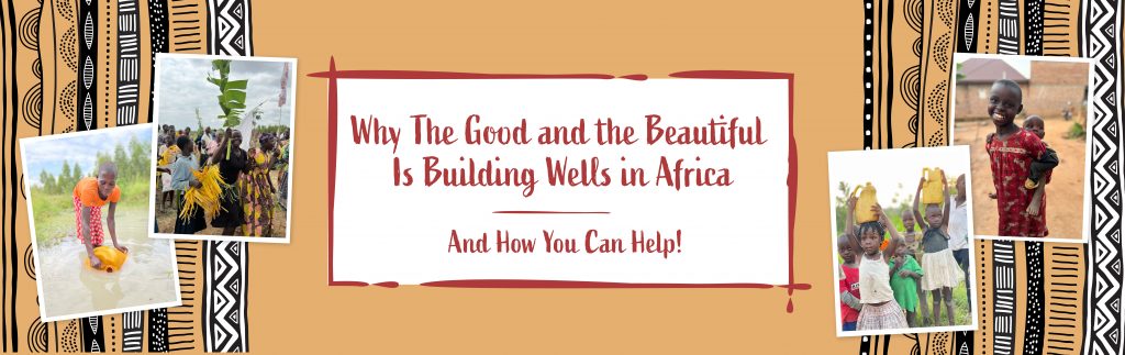 Banner Why The Good and the Beautiful is Building Wells in Africa and How You Can Help! with photos of people in Africa