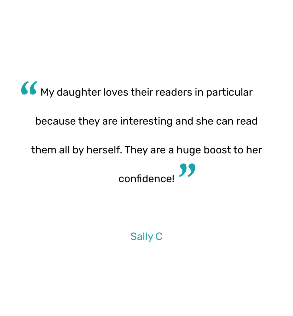 "My daughter loves their readers in particular because they are interesting and she can read them all by herself. They are a huge boost to her confidence!"