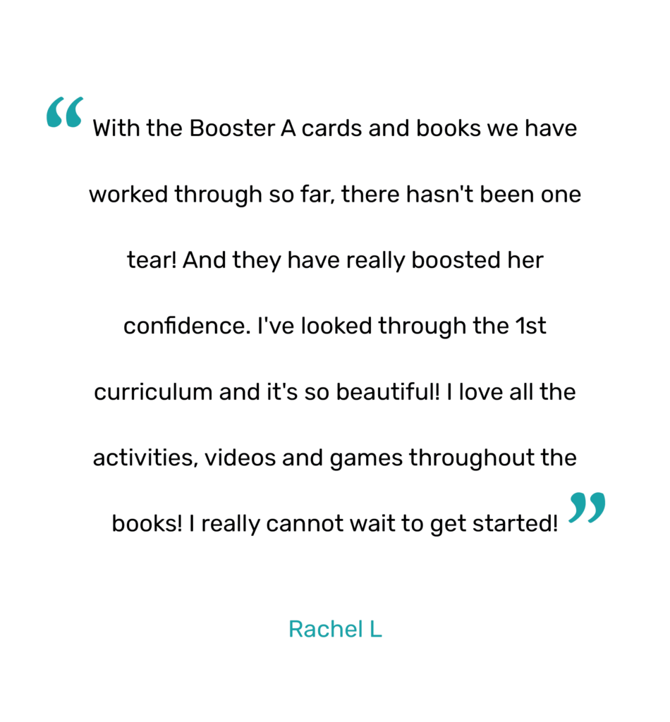 With the Booster A cards and books we have worked through so far, there hasn't been one tear! And they have really boosted her confidence. I've looked through the 1st curriculum and it's so beautiful! I love all the activities, videos and games throughout the books! I really cannot wait to get started!